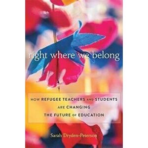 Right Where We Belong. How Refugee Teachers and Students Are Changing the Future of Education, Hardback - Sarah Dryden-Peterson imagine