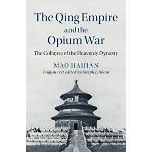 The Qing Empire and the Opium War. The Collapse of the Heavenly Dynasty, Hardback - Haijian Mao imagine