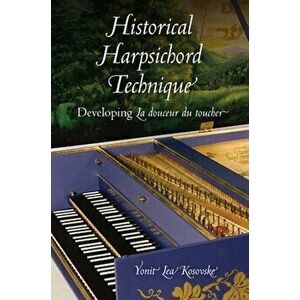 Historical Harpsichord Technique. Developing La douceur du toucher, Hardback - Yonit Lea Kosovske imagine