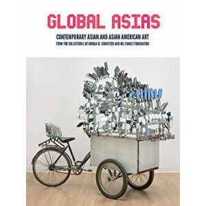 Global Asias. Contemporary Asian and Asian American Art from the Collections of Jordan D. Schnitzer and His Family Foundation, Hardback - Carolyn Vaug imagine