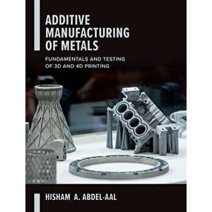 Additive Manufacturing of Metals: Fundamentals and Testing of 3D and 4D Printing, Paperback - Hisham Abdel-Aal imagine