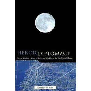 Heroic Diplomacy. Sadat, Kissinger, Carter, Begin and the Quest for Arab-Israeli Peace, Paperback - Kenneth W. Stein imagine
