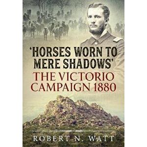 Horses Worn to Mere Shadows. The Victorio Campaign 1880, Reprint ed., Paperback - Robert N Watt imagine