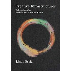 Creative Infrastructures. Artists, Money and Entrepreneurial Action, New ed, Paperback - Linda Essig imagine