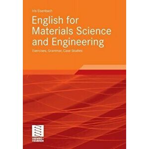 English for Materials Science and Engineering. Exercises, Grammar, Case Studies, 2011 ed., Paperback - Iris Eisenbach imagine