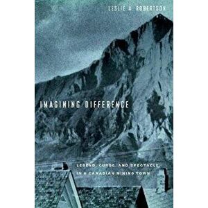 Imagining Difference. Legend, Curse, and Spectacle in a Canadian Mining Town, Paperback - Leslie A. Robertson imagine