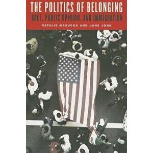 The Politics of Belonging. Race, Public Opinion, and Immigration, Paperback - Natalie Masuoka imagine