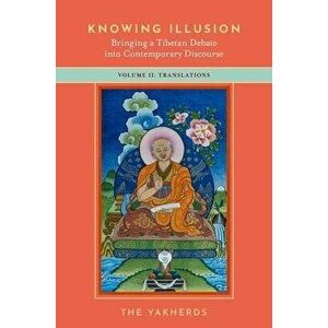 Knowing Illusion: Bringing a Tibetan Debate into Contemporary Discourse. Volume II: Translations, Paperback - *** imagine