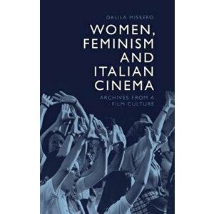 Women, Feminism and Italian Cinema. Archives from a Film Culture, Hardback - Dalila Missero imagine