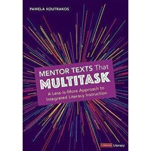 Mentor Texts That Multitask [Grades K-8]. A Less-Is-More Approach to Integrated Literacy Instruction, Paperback - Pamela A. Koutrakos imagine