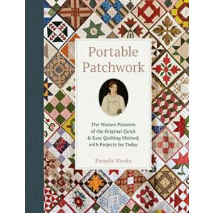Portable Patchwork: The Women Pioneers of the Original Quilt-As-You-Go Method, with Projects for Today, Hardback - Pamela Weeks imagine