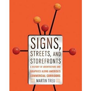 Signs, Streets, and Storefronts. A History of Architecture and Graphics along America's Commercial Corridors, Hardback - Martin Treu imagine