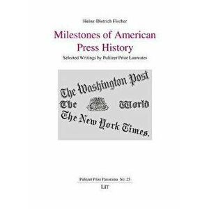 Milestones of American Press History, 25. Selected Writings by Pulitzer Prize Laureates, Paperback - Heinz-Dietrich Fischer imagine