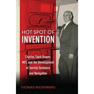 Hot Spot of Invention. Charles Stark Draper, MIT, and the Development of Inertial Guidance and Navigation, Hardback - Thomas Wildenberg imagine