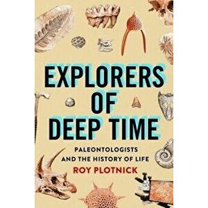 Explorers of Deep Time. Paleontologists and the History of Life, Hardback - Roy Plotnick imagine