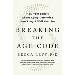 Breaking the Age Code. How Your Beliefs About Aging Determine How Long and Well You Live, Hardback - PhD Becca Levy imagine