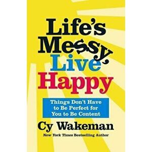 Life's Messy, Live Happy. Things Don't Have to Be Perfect for You to Be Content, Hardback - Cy Wakeman imagine