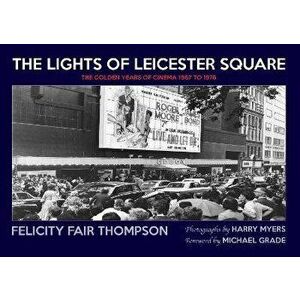 The Lights of Leicester Square. The Golden Years of Cinema 1967 to 1976, Hardback - Felicity Fair Thompson imagine