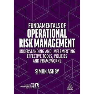 Fundamentals of Operational Risk Management. Understanding and Implementing Effective Tools, Policies and Frameworks, Paperback - Simon Ashby imagine