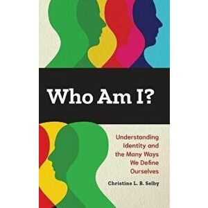 Who Am I?. Understanding Identity and the Many Ways We Define Ourselves, Hardback - Christine L. B. Selby imagine