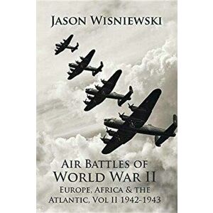 Air Battles of World War II Europe, Africa & the Atlantic. Vol II 1942-1943, Hardback - Jason Wisniewski imagine