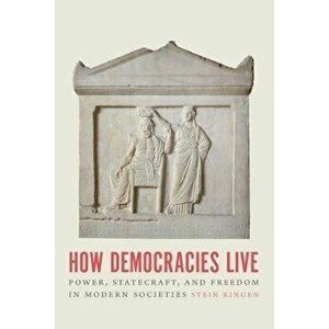 How Democracies Live. Power, Statecraft, and Freedom in Modern Societies, Paperback - Stein Ringen imagine