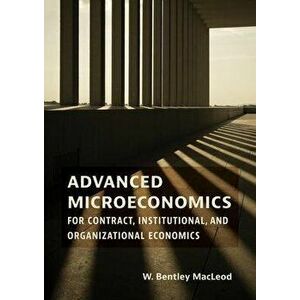 Advanced Microeconomics for Contract, Institutional, and Organizational Economics, Hardback - W. Bentley Macleod imagine