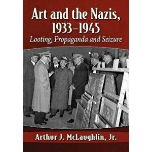 Art and the Nazis, 1933-1945. Looting, Propaganda and Seizure, Paperback - Arthur J. McLaughlin, Jr. imagine