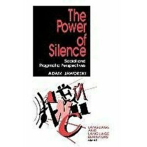 The Power of Silence. Social and Pragmatic Perspectives, Paperback - Adam Jaworski imagine
