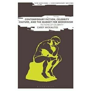 Contemporary Fiction, Celebrity Culture, and the Market for Modernism. Fictions of Celebrity, Hardback - Carey Mickalites imagine