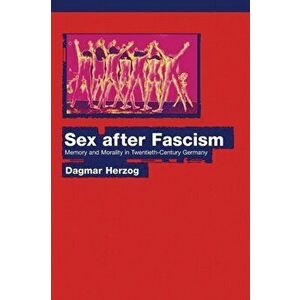 Sex after Fascism. Memory and Morality in Twentieth-Century Germany, Paperback - Dagmar Herzog imagine