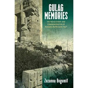 Gulag Memories. The Rediscovery and Commemoration of Russia's Repressive Past, Paperback - Zuzanna Bogumil imagine