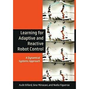 Learning for Adaptive and Reactive Robot Control. A Dynamical Systems Approach, Hardback - Sina Mirrazavi imagine