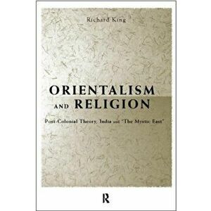 Orientalism and Religion. Post-Colonial Theory, India and "The Mystic East", Paperback - Richard King imagine