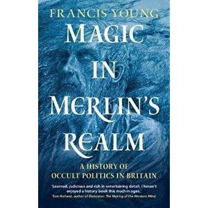 Magic in Merlin's Realm. A History of Occult Politics in Britain, Hardback - Francis Young imagine