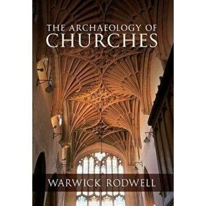 The Archaeology of Churches, Paperback - Professor Warwick Rodwell imagine
