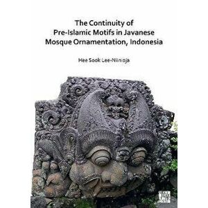 The Continuity of Pre-Islamic Motifs in Javanese Mosque Ornamentation, Indonesia, Paperback - Dr Hee Sook Lee-Niinioja imagine