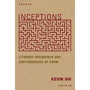 Inceptions. Literary Beginnings and Contingencies of Form, Hardback - Kevin Ohi imagine