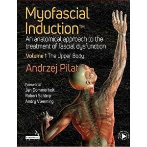 Myofascial Induction (TM). An anatomical approach to the treatment of fascial dysfunction Volume 1: The Upper Body, Hardback - Andrzej Pilat imagine