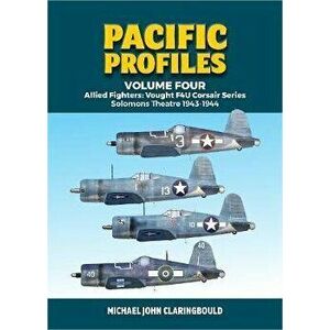 Pacific Profiles - Volume Four. Allied Fighters: Vought F4u Corsair Series Solomons Theatre 1943-1944, Paperback - Michael Claringbould imagine