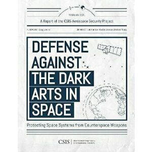 Defense Against the Dark Arts in Space. Protecting Space Systems from Counterspace Weapons, Paperback - Makena Young imagine
