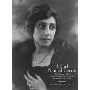 A Girl Named Carrie. The Visionary Who Created Neiman Marcus and Set the Standard for Fashion, Hardback - Jerrie Marcus Smith imagine
