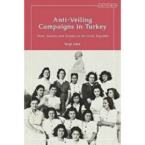 Anti-Veiling Campaigns in Turkey. State, Society and Gender in the Early Republic, Hardback - Prof. Sevgi Adak imagine