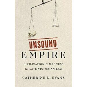Unsound Empire. Civilization and Madness in Late-Victorian Law, Hardback - Catherine L. Evans imagine
