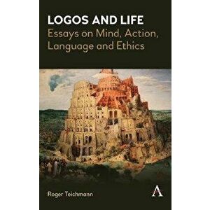 Logos and Life. Essays on Mind, Action, Language and Ethics, Hardback - Roger Teichmann imagine