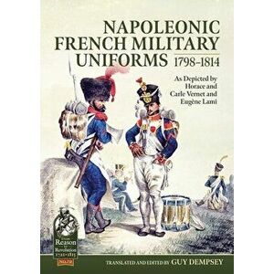 Napoleonic French Military Uniforms 1798-1814. As Depicted by Horace and Carle Vernet and EugeNe Lami, Paperback - *** imagine