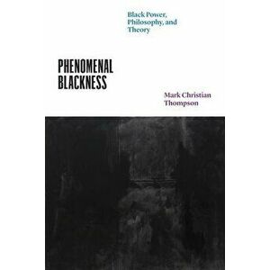 Phenomenal Blackness. Black Power, Philosophy, and Theory, Hardback - Professor Mark Christian Thompson imagine