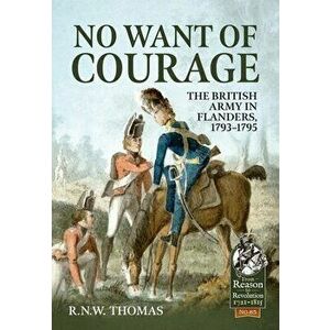 No Want of Courage. The British Army in Flanders, 1793-1795, Paperback - R N W Thomas imagine