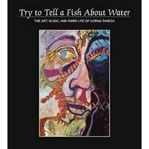 Try to Tell a Fish About Water. The Art, Music, and Third Life of Norma Tanega, Hardback - *** imagine