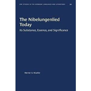 The Nibelungenlied Today. Its Substance, Essence, and Significance, Paperback - Werner A. Mueller imagine